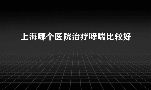 上海哪个医院治疗哮喘比较好