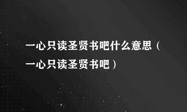 一心只读圣贤书吧什么意思（一心只读圣贤书吧）