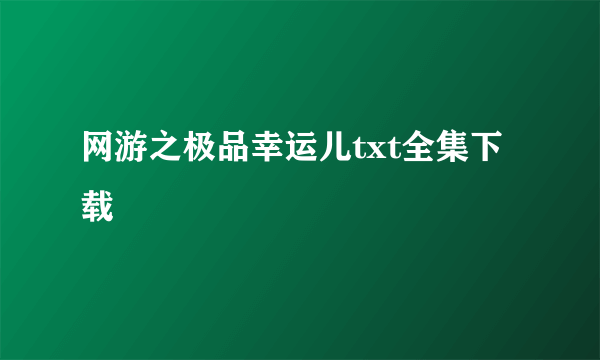 网游之极品幸运儿txt全集下载