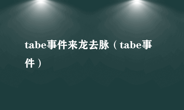 tabe事件来龙去脉（tabe事件）