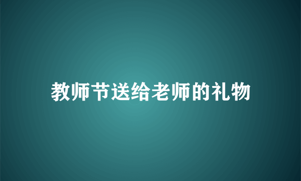 教师节送给老师的礼物