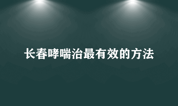 长春哮喘治最有效的方法