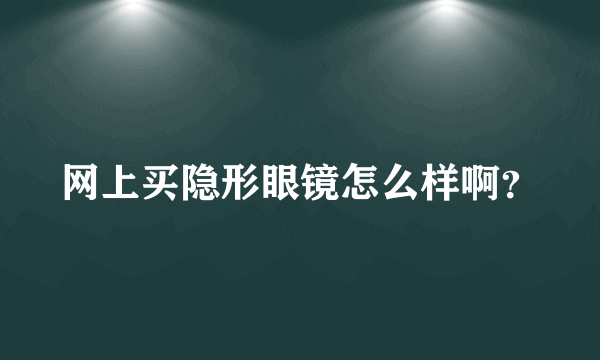 网上买隐形眼镜怎么样啊？