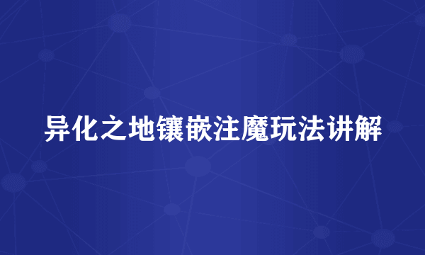 异化之地镶嵌注魔玩法讲解