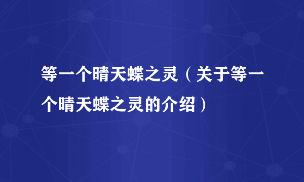 等一个晴天蝶之灵（关于等一个晴天蝶之灵的介绍）