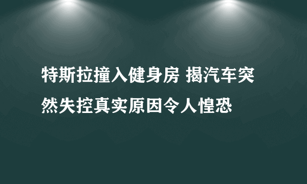 特斯拉撞入健身房 揭汽车突然失控真实原因令人惶恐