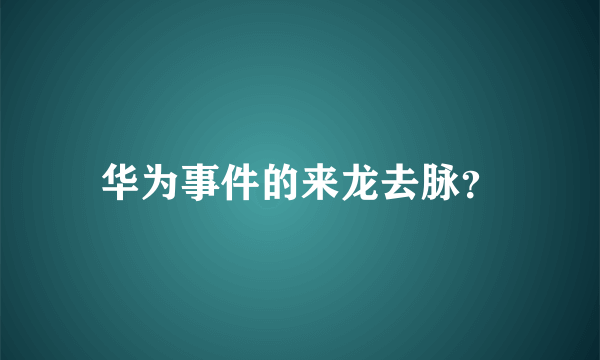 华为事件的来龙去脉？