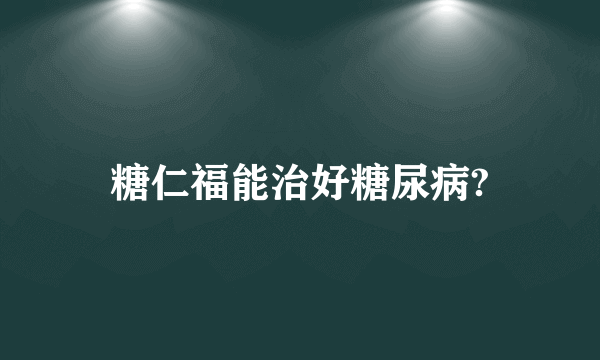 糖仁福能治好糖尿病?