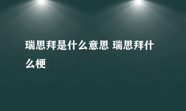 瑞思拜是什么意思 瑞思拜什么梗