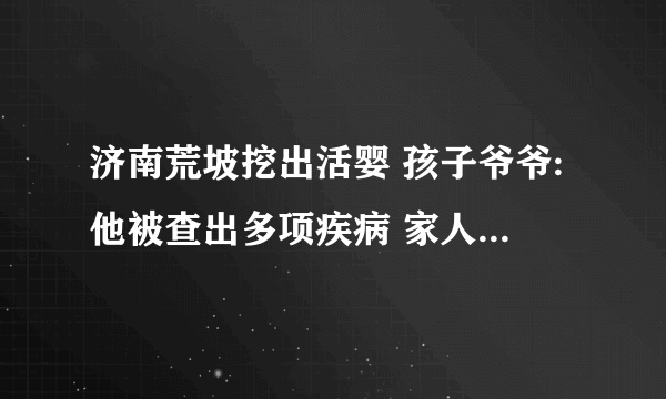 济南荒坡挖出活婴 孩子爷爷:他被查出多项疾病 家人放弃治疗_飞外网