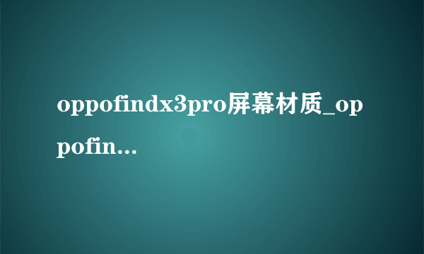 oppofindx3pro屏幕材质_oppofindx3pro屏幕是三星e几的