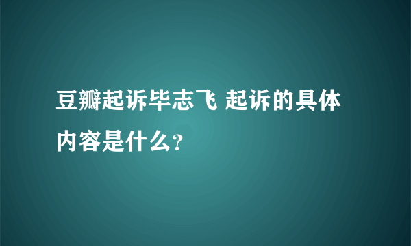 豆瓣起诉毕志飞 起诉的具体内容是什么？