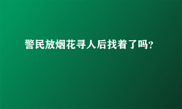 警民放烟花寻人后找着了吗？