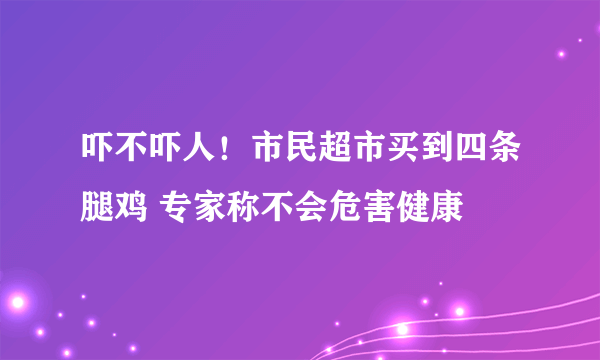 吓不吓人！市民超市买到四条腿鸡 专家称不会危害健康