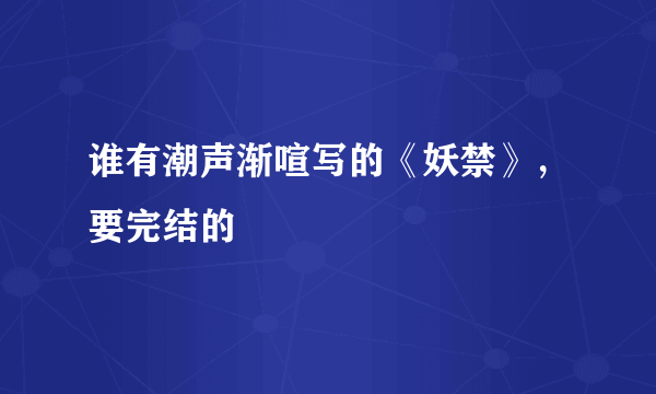 谁有潮声渐喧写的《妖禁》，要完结的