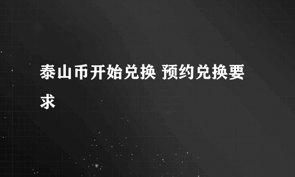 泰山币开始兑换 预约兑换要求