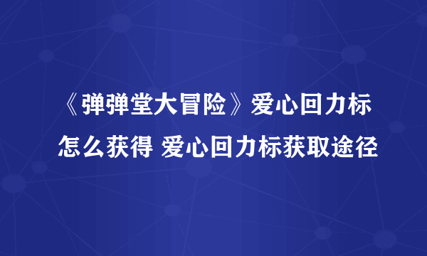 《弹弹堂大冒险》爱心回力标怎么获得 爱心回力标获取途径