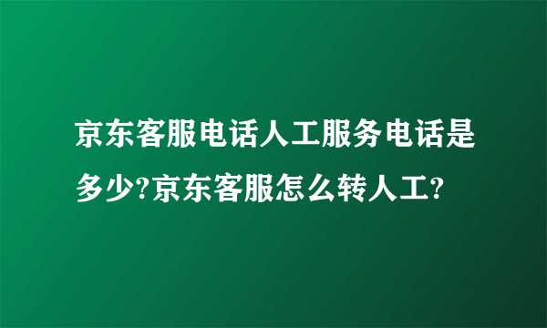 京东客服电话人工服务电话是多少?京东客服怎么转人工?