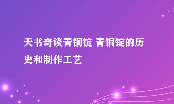 天书奇谈青铜锭 青铜锭的历史和制作工艺