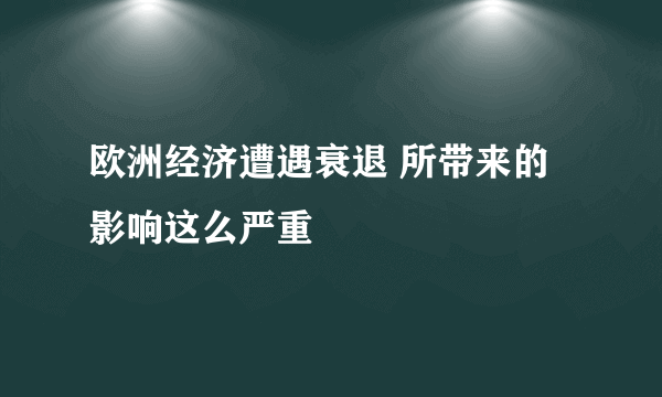 欧洲经济遭遇衰退 所带来的影响这么严重