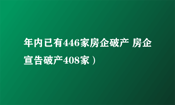 年内已有446家房企破产 房企宣告破产408家）