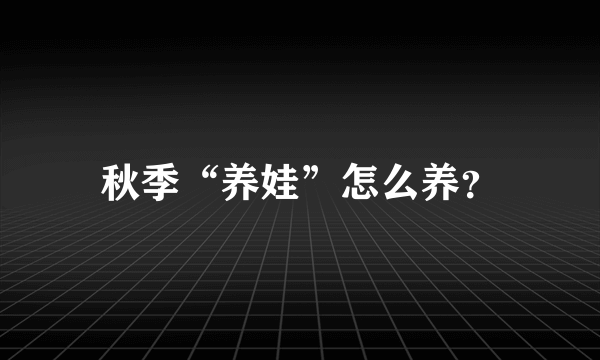 秋季“养娃”怎么养？