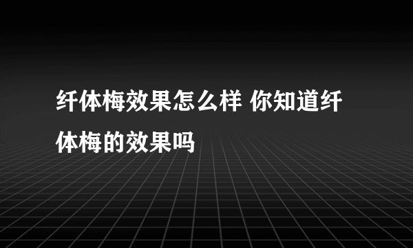 纤体梅效果怎么样 你知道纤体梅的效果吗