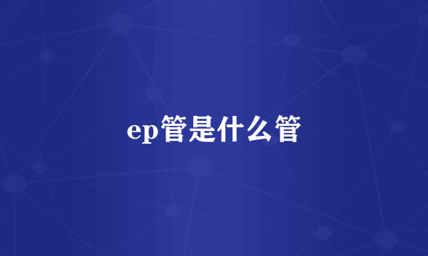 ep管是什么管