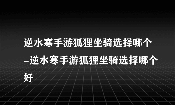 逆水寒手游狐狸坐骑选择哪个-逆水寒手游狐狸坐骑选择哪个好