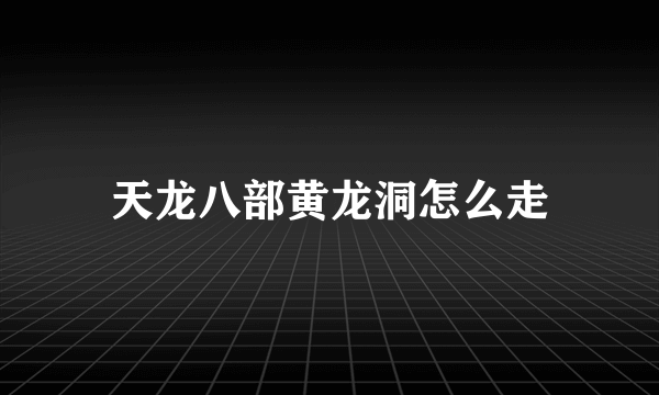 天龙八部黄龙洞怎么走