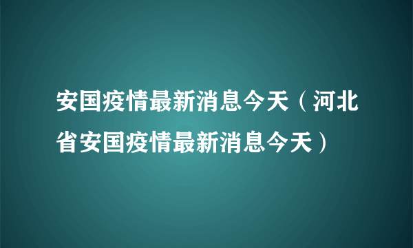 安国疫情最新消息今天（河北省安国疫情最新消息今天）