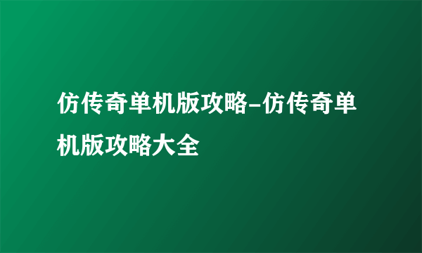 仿传奇单机版攻略-仿传奇单机版攻略大全