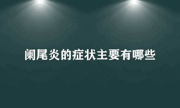 阑尾炎的症状主要有哪些