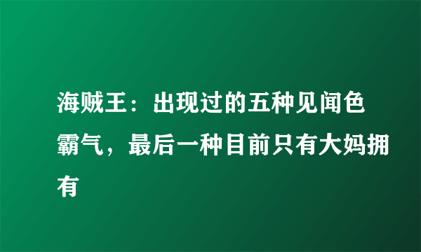 海贼王：出现过的五种见闻色霸气，最后一种目前只有大妈拥有