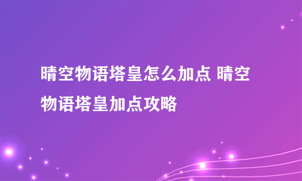 晴空物语塔皇怎么加点 晴空物语塔皇加点攻略