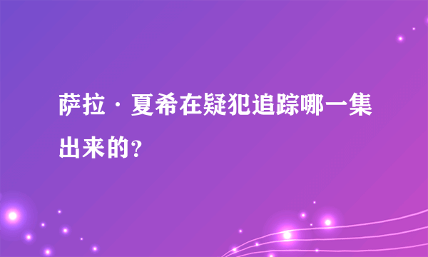 萨拉·夏希在疑犯追踪哪一集出来的？