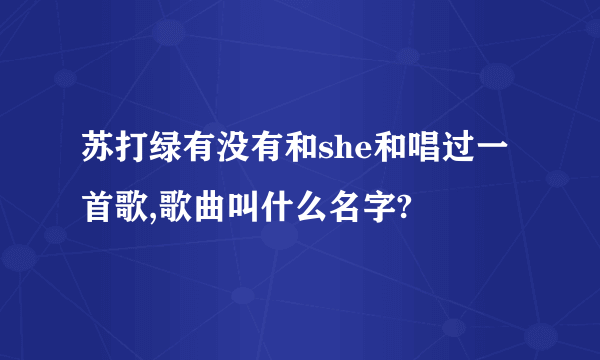 苏打绿有没有和she和唱过一首歌,歌曲叫什么名字?