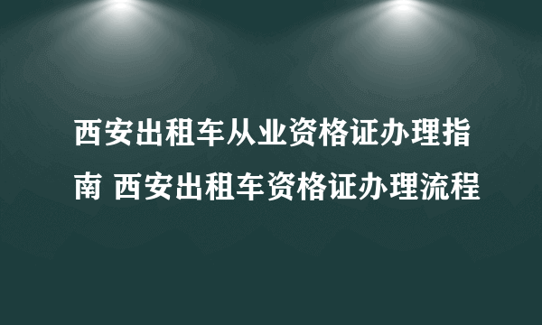 西安出租车从业资格证办理指南 西安出租车资格证办理流程