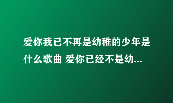 爱你我已不再是幼稚的少年是什么歌曲 爱你已经不是幼稚的少年是什么歌名