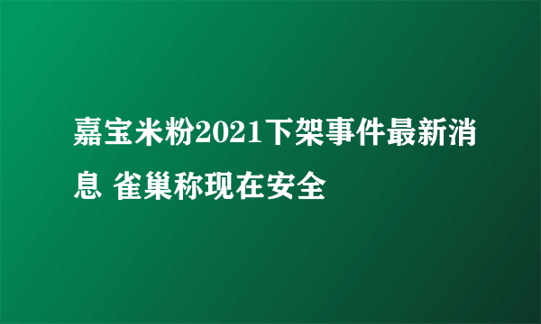 嘉宝米粉2021下架事件最新消息 雀巢称现在安全