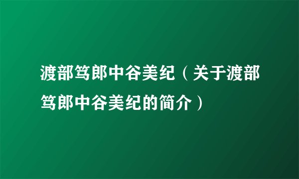 渡部笃郎中谷美纪（关于渡部笃郎中谷美纪的简介）