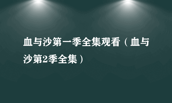 血与沙第一季全集观看（血与沙第2季全集）