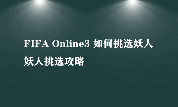 FIFA Online3 如何挑选妖人 妖人挑选攻略