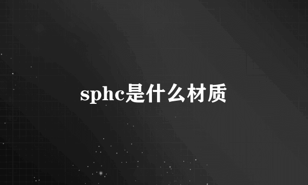 sphc是什么材质