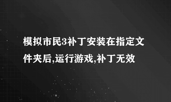 模拟市民3补丁安装在指定文件夹后,运行游戏,补丁无效