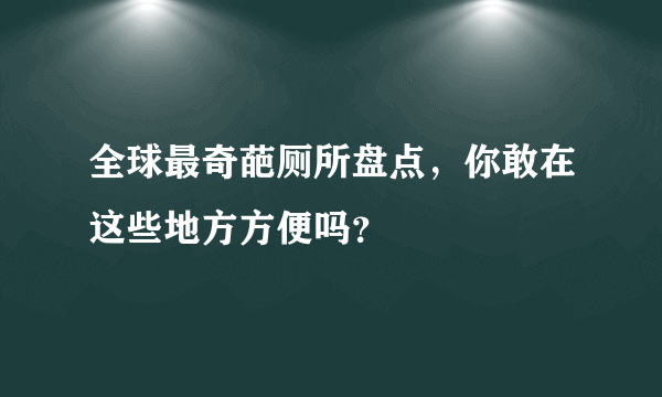 全球最奇葩厕所盘点，你敢在这些地方方便吗？