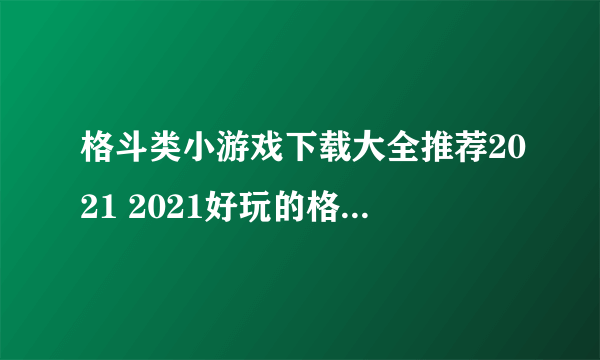 格斗类小游戏下载大全推荐2021 2021好玩的格斗小游戏