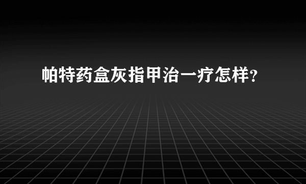 帕特药盒灰指甲治一疗怎样？