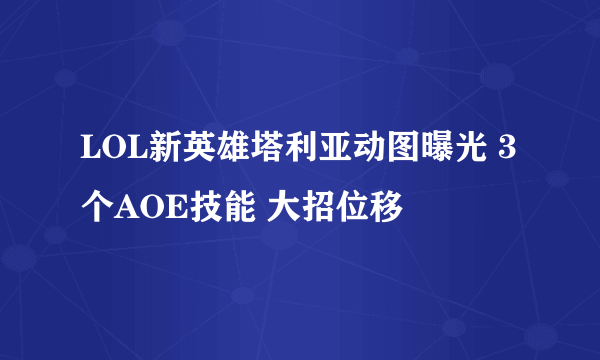 LOL新英雄塔利亚动图曝光 3个AOE技能 大招位移