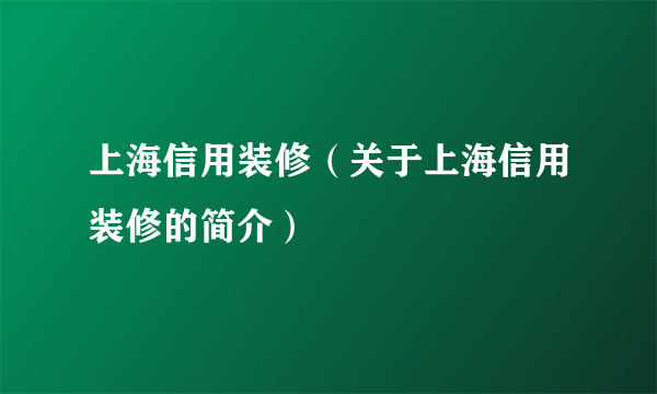 上海信用装修（关于上海信用装修的简介）